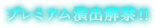 プレミアム演出解禁!!